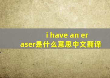 i have an eraser是什么意思中文翻译